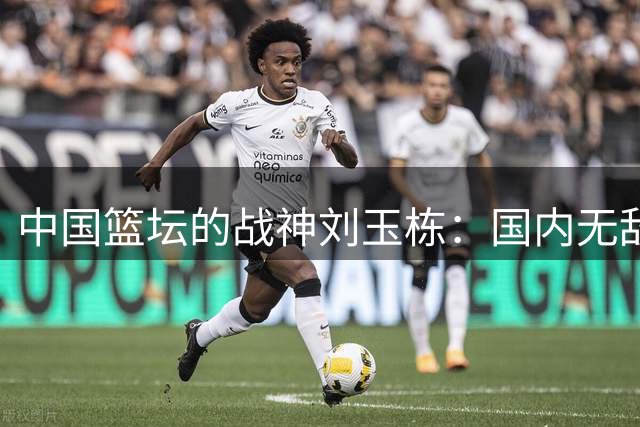 中国篮坛的"战神"刘玉栋：国内无敌却难称世界级