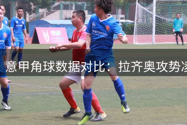 意甲角球数据对比：拉齐奥攻势凌厉 博洛尼亚稍逊