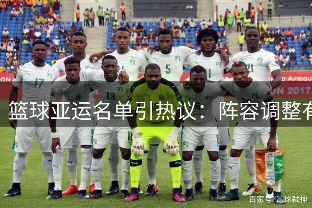 篮球亚运名单引热议：阵容调整有限 球员长期集训难休整